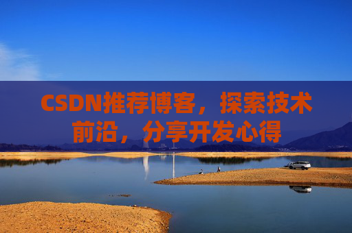 CSDN推荐博客，探索技术前沿，分享开发心得